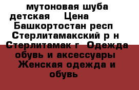 мутоновая шуба детская  › Цена ­ 3 000 - Башкортостан респ., Стерлитамакский р-н, Стерлитамак г. Одежда, обувь и аксессуары » Женская одежда и обувь   